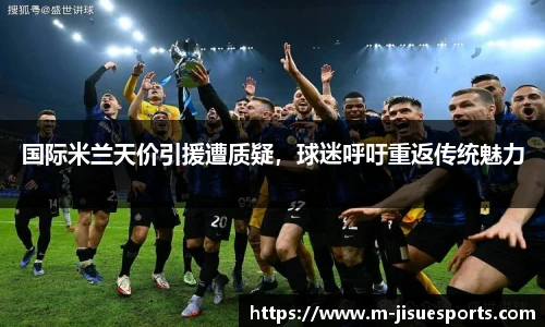 国际米兰天价引援遭质疑，球迷呼吁重返传统魅力