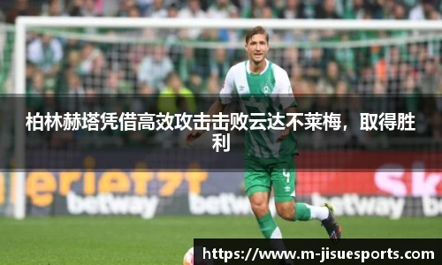 柏林赫塔凭借高效攻击击败云达不莱梅，取得胜利