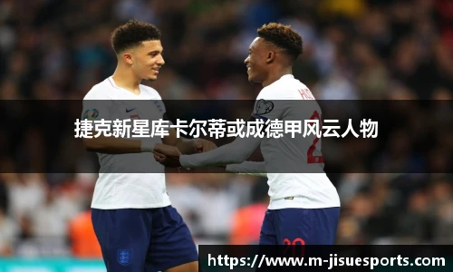 捷克新星库卡尔蒂或成德甲风云人物