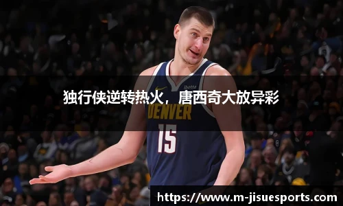 独行侠逆转热火，唐西奇大放异彩