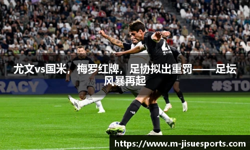 尤文vs国米，梅罗红牌，足协拟出重罚——足坛风暴再起