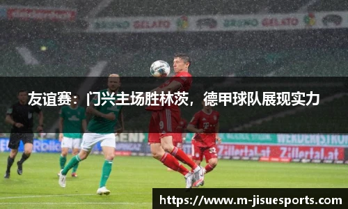 友谊赛：门兴主场胜林茨，德甲球队展现实力