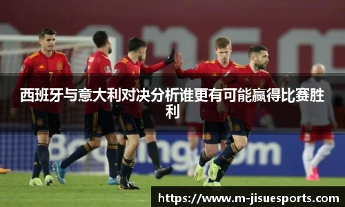 西班牙与意大利对决分析谁更有可能赢得比赛胜利