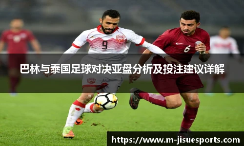 巴林与泰国足球对决亚盘分析及投注建议详解