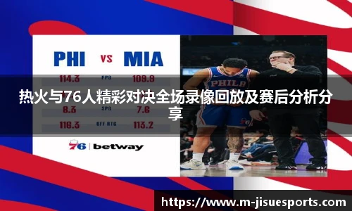 热火与76人精彩对决全场录像回放及赛后分析分享