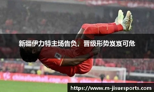 新疆伊力特主场告负，晋级形势岌岌可危