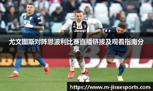 尤文图斯对阵恩波利比赛直播链接及观看指南分享