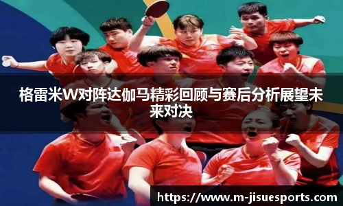 格雷米W对阵达伽马精彩回顾与赛后分析展望未来对决