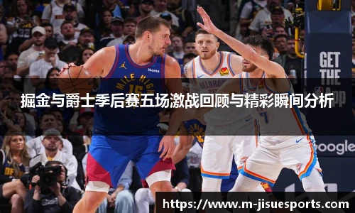 掘金与爵士季后赛五场激战回顾与精彩瞬间分析