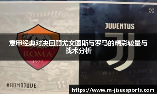 意甲经典对决回顾尤文图斯与罗马的精彩较量与战术分析