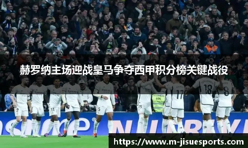 赫罗纳主场迎战皇马争夺西甲积分榜关键战役
